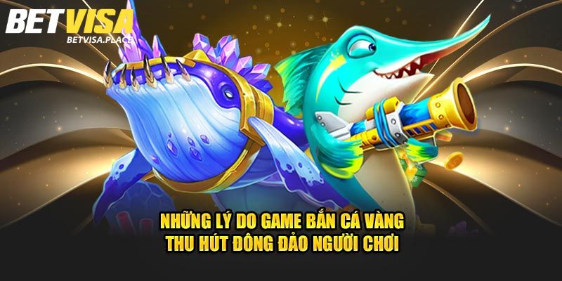 Bắn Cá Vàng - Game Đổi Thưởng Siêu Hấp Dẫn Của Betvisa 3 Điểm hấp dẫn của Bắn Cá Vàng