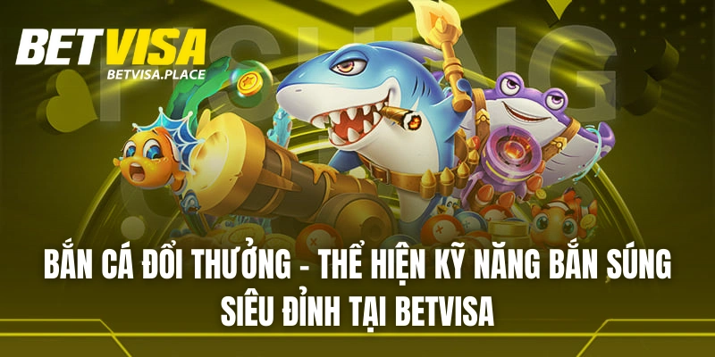 Betvisa 27 Thể hiện kỹ năng bắn súng siêu đỉnh tại bắn cá BETVISA